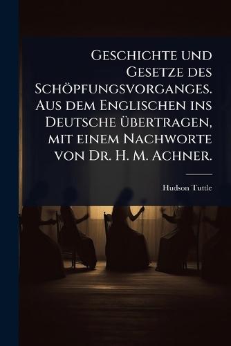 Geschichte und Gesetze des Schöpfungsvorganges. Aus dem Englischen ins Deutsche Ã1/4bertragen, mit einem Nachworte von Dr. H. M. Achner.  by Hudson Tuttle at Abbey's Bookshop, 