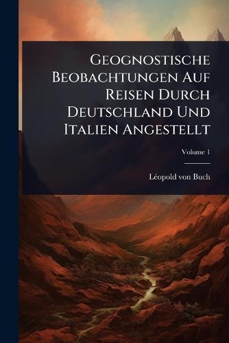 Geognostische Beobachtungen Auf Reisen Durch Deutschland Und Italien Angestellt  by Lã(c)Opold Von Buch at Abbey's Bookshop, 