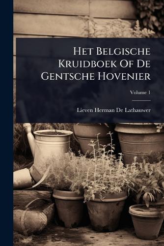 Het Belgische Kruidboek Of De Gentsche Hovenier  by Lieven Herman de Lathauwer at Abbey's Bookshop, 