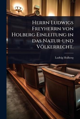 Herrn Ludwigs Freyherrn von Holberg Einleitung in das Natur-und Völkerrecht.  by Ludvig Holberg at Abbey's Bookshop, 