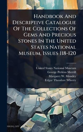 Handbook And Descriptive Catalogue Of The Collections Of Gems And Precious Stones In The United States National Museum, Issues 118-120  by United States National Museum at Abbey's Bookshop, 