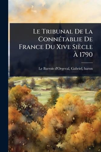 Le Tribunal De La ConnÃ(c)tablie De France Du Xive Siècle Ã&#128; 1790  by Gabriel Baron Le Barrois d'Orgeval at Abbey's Bookshop, 
