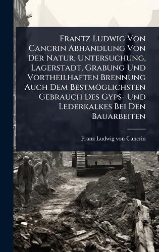 Frantz Ludwig Von Cancrin Abhandlung Von Der Natur, Untersuchung, Lagerstadt, Grabung Und Vortheilhaften Brennung Auch Dem Bestmöglichsten Gebrauch Des Gyps- Und Lederkalkes Bei Den Bauarbeiten  by Franz Ludwig Von Cancrin at Abbey's Bookshop, 