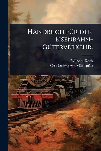 Handbuch fÃ1/4r den Eisenbahn-GÃ1/4terverkehr.  by Wilhelm Koch at Abbey's Bookshop, 