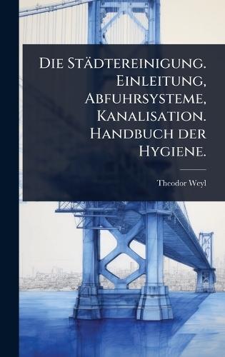 Die Städtereinigung. Einleitung, Abfuhrsysteme, Kanalisation. Handbuch der Hygiene.  by Theodor Weyl at Abbey's Bookshop, 