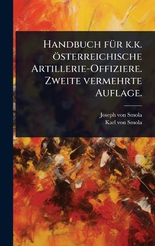 Handbuch fÃ1/4r k.k. österreichische Artillerie-Offiziere. Zweite vermehrte Auflage.  by Joseph Von Smola at Abbey's Bookshop, 