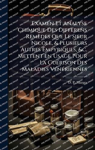 Examen Et Analyse Chimique Des DiffÃ(c)rens Remèdes Que Le Sieur Nicole, & Plusieurs Autres Empyriques, &c. Mettent En Usage Pour La GuÃ(c)rison Des Maladies VÃ(c)nÃ(c)riennes  by D -P Marges at Abbey's Bookshop, 