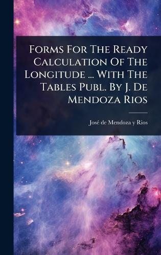 Forms For The Ready Calculation Of The Longitude ... With The Tables Publ. By J. De Mendoza Rios  by Josã(c) de Mendoza Y Rios at Abbey's Bookshop, 