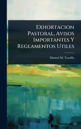 Exhortacion Pastoral, Avisos Importantes Y Reglamentos Utiles  by Manuel M Truxillo at Abbey's Bookshop, 