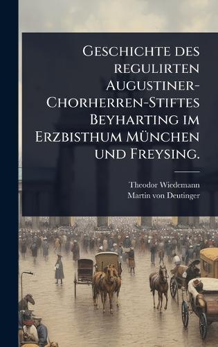 Geschichte des regulirten Augustiner-Chorherren-Stiftes Beyharting im Erzbisthum MÃ1/4nchen und Freysing.  by Theodor Wiedemann at Abbey's Bookshop, 