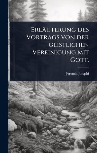 Erläuterung des Vortrags von der geistlichen Vereinigung mit Gott.  by Jeremia Josephi at Abbey's Bookshop, 