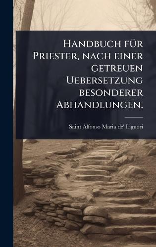 Handbuch fÃ1/4r Priester, nach einer getreuen Uebersetzung besonderer Abhandlungen.  by Saint Alfonso Maria De' Liguori at Abbey's Bookshop, 