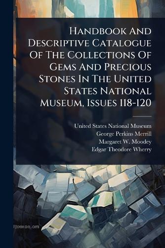 Handbook And Descriptive Catalogue Of The Collections Of Gems And Precious Stones In The United States National Museum, Issues 118-120  by United States National Museum at Abbey's Bookshop, 