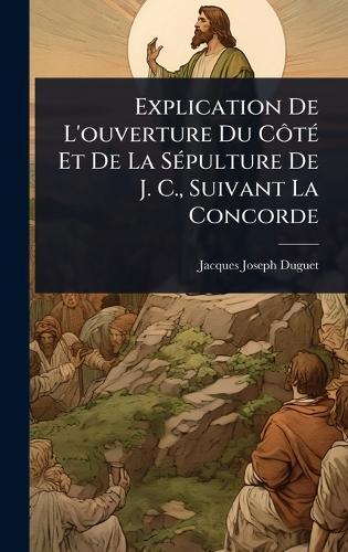 Explication De L'ouverture Du CÃ´tÃ(c) Et De La SÃ(c)pulture De J. C., Suivant La Concorde  by Jacques-Joseph Duguet at Abbey's Bookshop, 