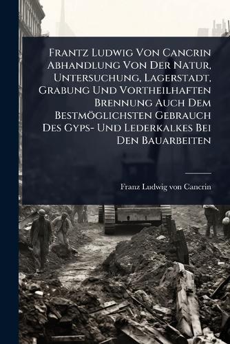 Frantz Ludwig Von Cancrin Abhandlung Von Der Natur, Untersuchung, Lagerstadt, Grabung Und Vortheilhaften Brennung Auch Dem Bestmöglichsten Gebrauch Des Gyps- Und Lederkalkes Bei Den Bauarbeiten  by Franz Ludwig Von Cancrin at Abbey's Bookshop, 