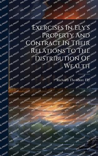Exercises In Ely's Property And Contract In Their Relations To The Distribution Of Wealth  by Richard Theodore Ely at Abbey's Bookshop, 