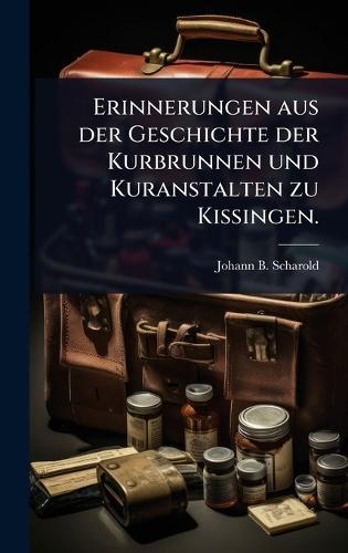 Erinnerungen aus der Geschichte der Kurbrunnen und Kuranstalten zu Kissingen.  by Johann B Scharold at Abbey's Bookshop, 