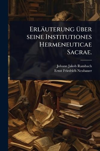 Erläuterung Ã1/4ber seine Institutiones Hermeneuticae Sacrae.  by Johann Jakob Rambach at Abbey's Bookshop, 
