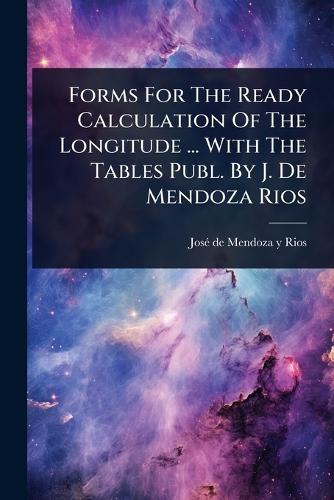 Forms For The Ready Calculation Of The Longitude ... With The Tables Publ. By J. De Mendoza Rios  by Josã(c) de Mendoza Y Rios at Abbey's Bookshop, 
