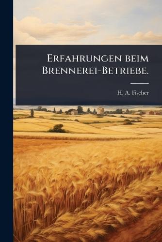 Erfahrungen beim Brennerei-Betriebe.  by H a Fischer (of Breslau ) at Abbey's Bookshop, 
