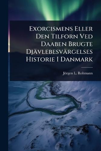 Exorcismens Eller Den Tilforn Ved Daaben Brugte Djävlebesvärgelses Historie I Danmark  by Jörgen L Rohmann at Abbey's Bookshop, 