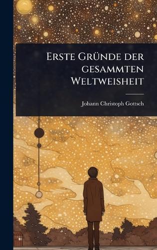 Erste GrÃ1/4nde der gesammten Weltweisheit  by Johann Christoph Gottsched at Abbey's Bookshop, 