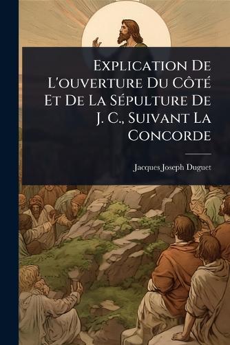 Explication De L'ouverture Du CÃ´tÃ(c) Et De La SÃ(c)pulture De J. C., Suivant La Concorde  by Jacques-Joseph Duguet at Abbey's Bookshop, 