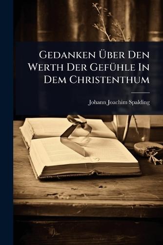 Gedanken Ã&#156;ber Den Werth Der GefÃ1/4hle In Dem Christenthum  by Johann Joachim Spalding at Abbey's Bookshop, 