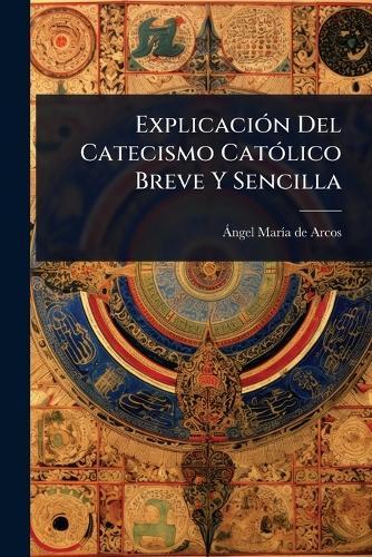 ExplicaciÃ3n Del Catecismo CatÃ3lico Breve Y Sencilla  by Ã Ngel Marã-A de Arcos at Abbey's Bookshop, 
