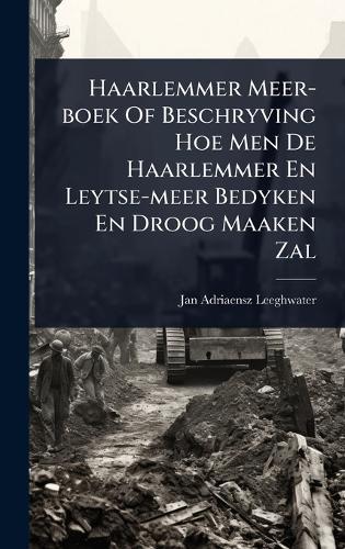 Haarlemmer Meer-boek Of Beschryving Hoe Men De Haarlemmer En Leytse-meer Bedyken En Droog Maaken Zal  by Jan Adriaensz Leeghwater at Abbey's Bookshop, 