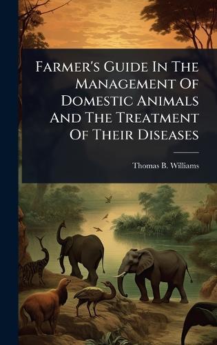 Farmer's Guide In The Management Of Domestic Animals And The Treatment Of Their Diseases  by Thomas B Williams at Abbey's Bookshop, 