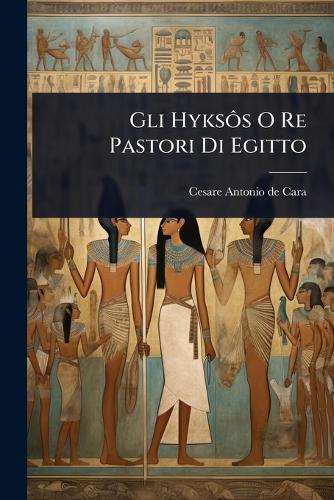 Gli HyksÃ´s O Re Pastori Di Egitto  by Cesare Antonio de Cara at Abbey's Bookshop, 