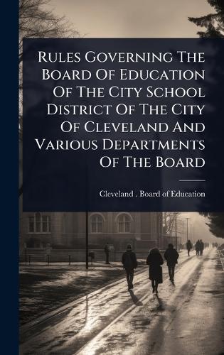 Rules Governing The Board Of Education Of The City School District Of The City Of Cleveland And Various Departments Of The Board  by Cleveland (Ohio) Board of Education at Abbey's Bookshop, 