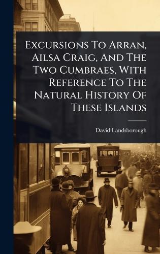 Excursions To Arran, Ailsa Craig, And The Two Cumbraes, With Reference To The Natural History Of These Islands  by David Landsborough at Abbey's Bookshop, 