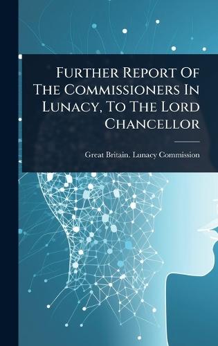 Further Report Of The Commissioners In Lunacy, To The Lord Chancellor  by Great Britain Lunacy Commission at Abbey's Bookshop, 