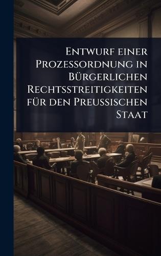 Entwurf einer Prozessordnung in BÃ1/4rgerlichen Rechtsstreitigkeiten fÃ1/4r den Preussischen Staat  by Anonymous at Abbey's Bookshop, 