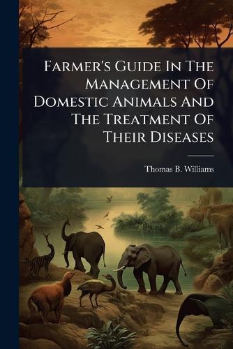 Farmer's Guide In The Management Of Domestic Animals And The Treatment Of Their Diseases  by Thomas B Williams at Abbey's Bookshop, 