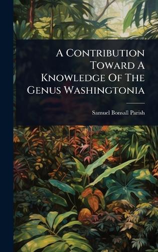 A Contribution Toward A Knowledge Of The Genus Washingtonia  by Samuel Bonsall Parish at Abbey's Bookshop, 