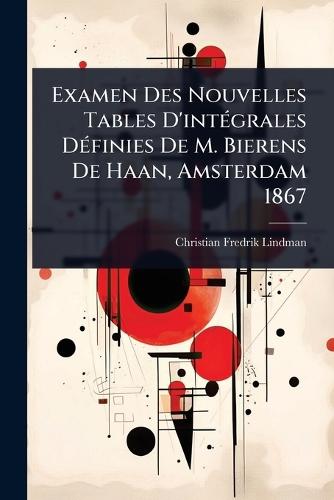 Examen Des Nouvelles Tables D'intÃ(c)grales DÃ(c)finies De M. Bierens De Haan, Amsterdam 1867  by Christian Fredrik Lindman at Abbey's Bookshop, 