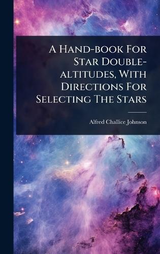 A Hand-book For Star Double-altitudes, With Directions For Selecting The Stars  by Alfred Challice Johnson at Abbey's Bookshop, 