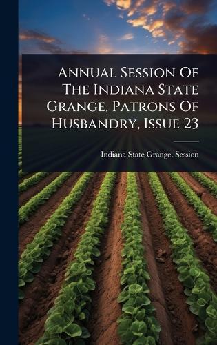 Annual Session Of The Indiana State Grange, Patrons Of Husbandry, Issue 23  by Indiana State Grange Session at Abbey's Bookshop, 
