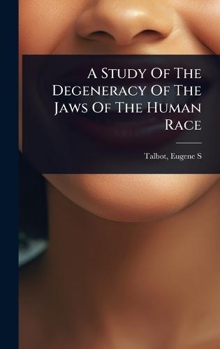 A Study Of The Degeneracy Of The Jaws Of The Human Race  by Talbot Eugene S at Abbey's Bookshop, 