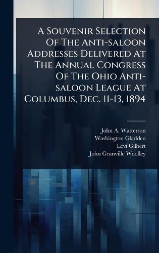 A Souvenir Selection Of The Anti-saloon Addresses Delivered At The Annual Congress Of The Ohio Anti-saloon League At Columbus, Dec. 11-13, 1894  by John a Watterson (Bp of Columbus ) at Abbey's Bookshop, 