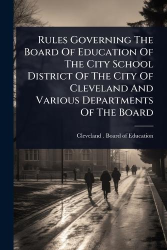 Rules Governing The Board Of Education Of The City School District Of The City Of Cleveland And Various Departments Of The Board  by Cleveland (Ohio) Board of Education at Abbey's Bookshop, 