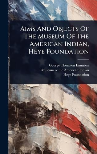Aims And Objects Of The Museum Of The American Indian, Heye Foundation  by George Thornton Emmons at Abbey's Bookshop, 
