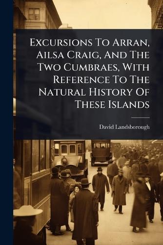 Excursions To Arran, Ailsa Craig, And The Two Cumbraes, With Reference To The Natural History Of These Islands  by David Landsborough at Abbey's Bookshop, 