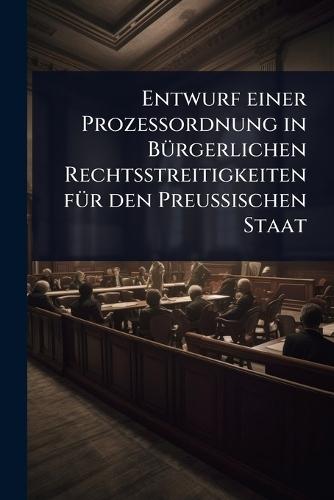 Entwurf einer Prozessordnung in BÃ1/4rgerlichen Rechtsstreitigkeiten fÃ1/4r den Preussischen Staat  by Anonymous at Abbey's Bookshop, 