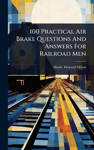 100 Practical Air Brake Questions And Answers For Railroad Men  by Howard Milton] 1860- [From O [Shade at Abbey's Bookshop, 