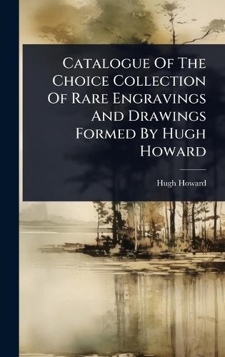 Catalogue Of The Choice Collection Of Rare Engravings And Drawings Formed By Hugh Howard  by Hugh Howard at Abbey's Bookshop, 