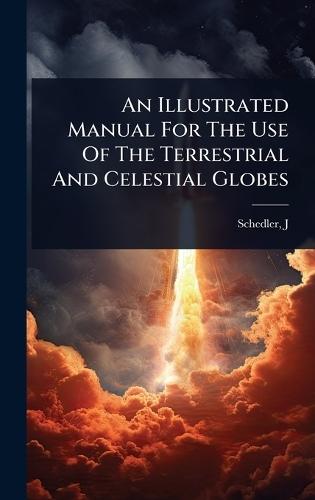 An Illustrated Manual For The Use Of The Terrestrial And Celestial Globes  by Schedler J at Abbey's Bookshop, 